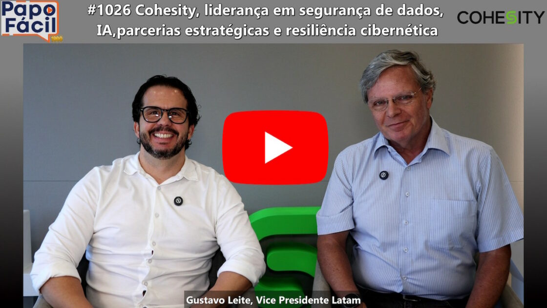 PAPOFACIL1026 YOU PapoFácil: Cohesity, liderança global em segurança de dados, IA, parcerias estratégicas e resiliência cibernética